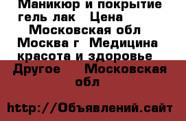 Маникюр и покрытие гель-лак › Цена ­ 500 - Московская обл., Москва г. Медицина, красота и здоровье » Другое   . Московская обл.